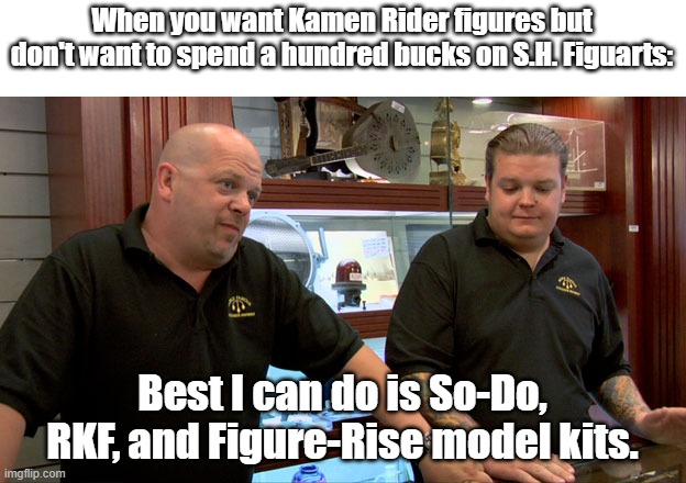 Pawn Stars Best I Can Do | When you want Kamen Rider figures but don't want to spend a hundred bucks on S.H. Figuarts:; Best I can do is So-Do, RKF, and Figure-Rise model kits. | image tagged in pawn stars best i can do | made w/ Imgflip meme maker