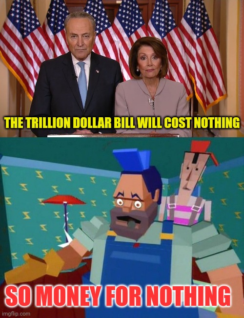 There was a song about this in the 80s (trillion dollar bill) | THE TRILLION DOLLAR BILL WILL COST NOTHING; SO MONEY FOR NOTHING | image tagged in chuck and nancy,dire straights mtv,nancy pelosi,joe biden,bankruptcy | made w/ Imgflip meme maker
