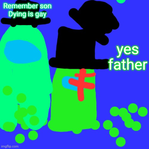 dying is gay | Remember son
Dying is gay; yes father | image tagged in memes,blank transparent square | made w/ Imgflip meme maker