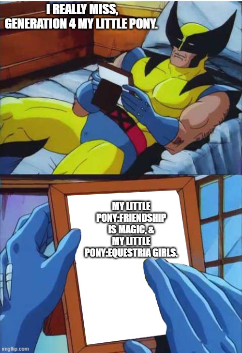 Wolverine Remember | I REALLY MISS, GENERATION 4 MY LITTLE PONY. MY LITTLE PONY:FRIENDSHIP IS MAGIC, & MY LITTLE PONY:EQUESTRIA GIRLS. | image tagged in wolverine remember | made w/ Imgflip meme maker