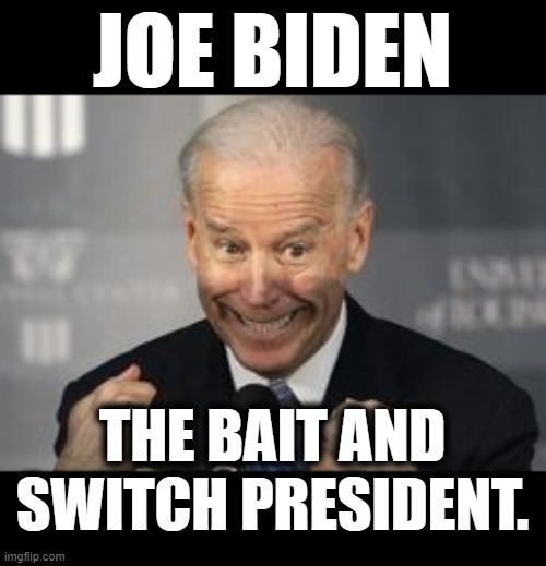 If Only It Wasn't True | JOE BIDEN; THE BAIT AND SWITCH PRESIDENT. | image tagged in memes,politics,joe biden,bait,switch,president | made w/ Imgflip meme maker