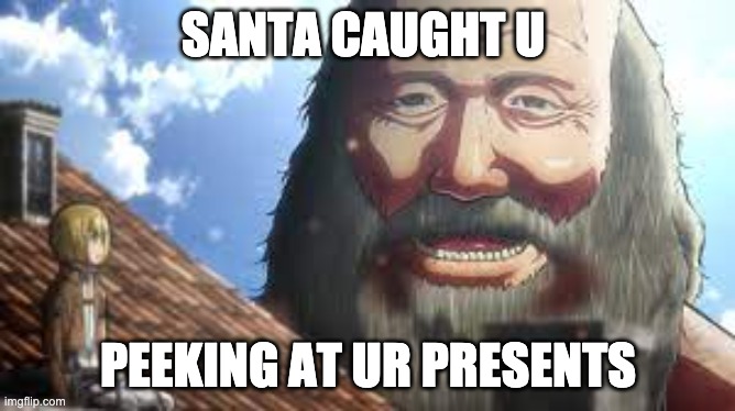 aot santa titan caught u | SANTA CAUGHT U; PEEKING AT UR PRESENTS | image tagged in christmas presents | made w/ Imgflip meme maker