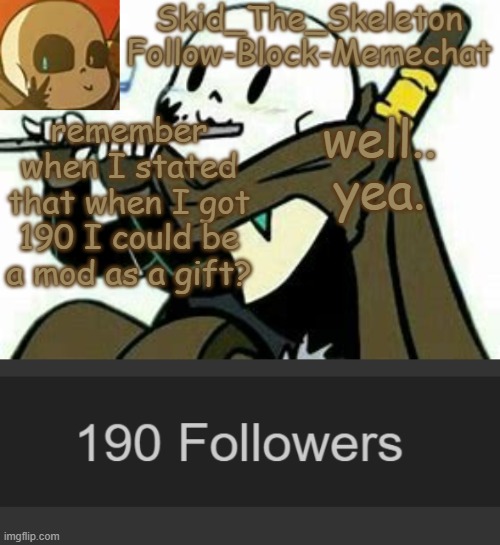 Spam F l u t e in the comments | remember when I stated that when I got 190 I could be a mod as a gift? well.. yea. | image tagged in skid's ink temp | made w/ Imgflip meme maker