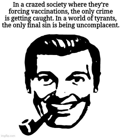 In a crazed society where they're forcing vaccinations, the only crime is getting caught. In a world of tyrants, the only final sin is being | image tagged in blank white template | made w/ Imgflip meme maker