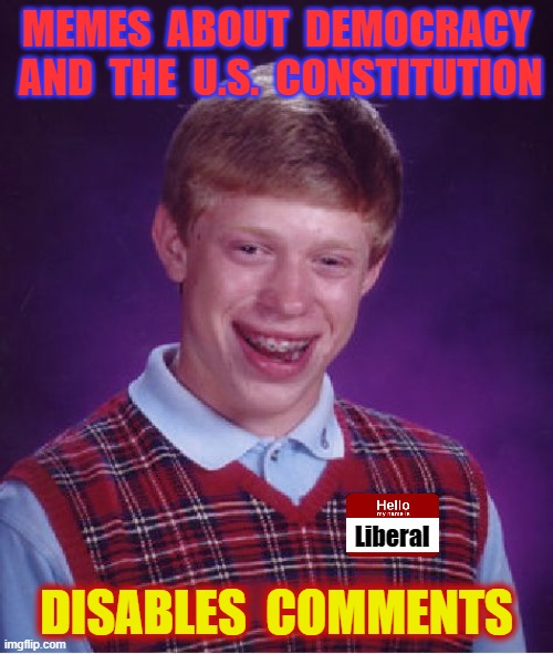 Liberals are against free speech for a reason, they're afraid. | MEMES  ABOUT  DEMOCRACY  AND  THE  U.S.  CONSTITUTION; DISABLES  COMMENTS; Liberal | image tagged in bad luck brian,liberal hypocrisy,liberal logic,crying liberals,wake up,sheeple | made w/ Imgflip meme maker