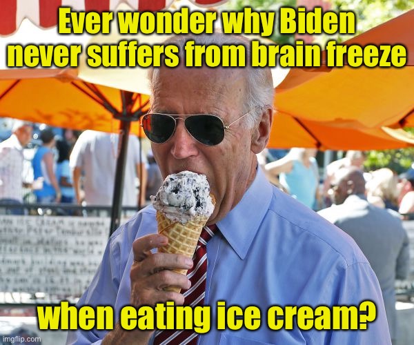 If he only had a brain | Ever wonder why Biden
never suffers from brain freeze; when eating ice cream? | image tagged in joe biden eating ice cream,brain freeze,ice cream | made w/ Imgflip meme maker