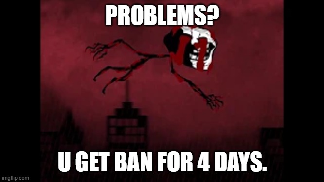 h | PROBLEMS? U GET BAN FOR 4 DAYS. | image tagged in charts | made w/ Imgflip meme maker