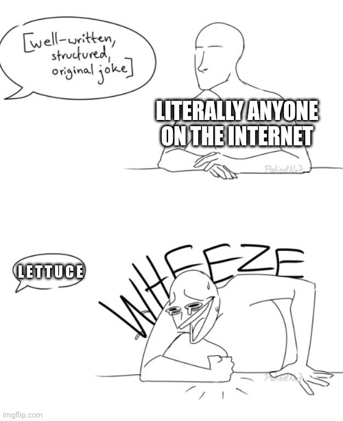 Wheeze | LITERALLY ANYONE ON THE INTERNET L E T T U C E | image tagged in wheeze | made w/ Imgflip meme maker