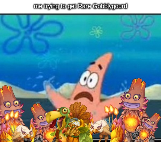 the hardest combination i tell ya! | me trying to get Rare Gobblygourd | image tagged in patrick star drowning,my singing monsters,memes | made w/ Imgflip meme maker