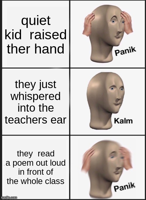 Panik Kalm Panik Meme | quiet kid  raised ther hand; they just whispered into the teachers ear; they  read a poem out loud in front of the whole class | image tagged in memes,panik kalm panik | made w/ Imgflip meme maker