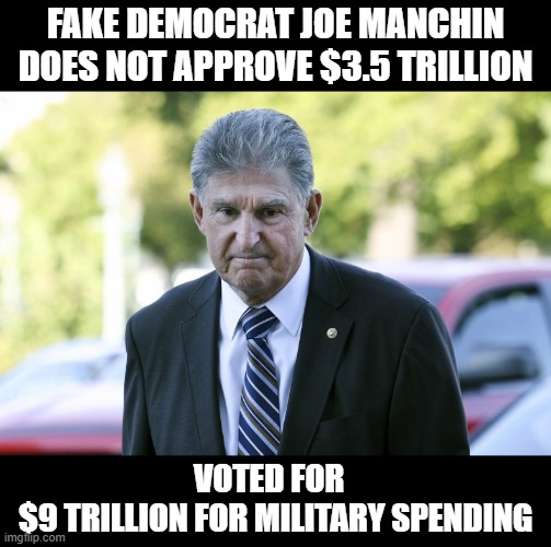 Disgusting Rich Asshole Makes Money from Pollution Caused by Coal | FAKE DEMOCRAT JOE MANCHIN DOES NOT APPROVE $3.5 TRILLION; VOTED FOR  
$9 TRILLION FOR MILITARY SPENDING | image tagged in hypocrite,asshole,liar,corrupt | made w/ Imgflip meme maker