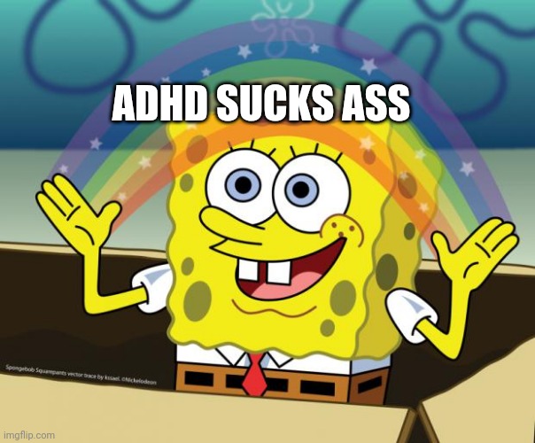 Sponge Bob imagination | ADHD SUCKS ASS | image tagged in sponge bob imagination | made w/ Imgflip meme maker