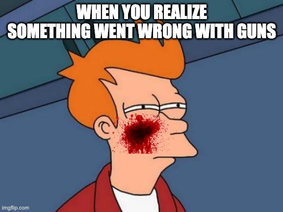 Futurama Fry | WHEN YOU REALIZE SOMETHING WENT WRONG WITH GUNS | image tagged in memes,futurama fry | made w/ Imgflip meme maker