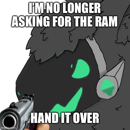 I’M NO LONGER ASKING FOR THE RAM HAND IT OVER | made w/ Imgflip meme maker