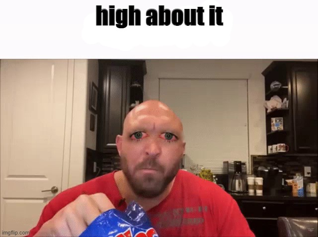 high about it | image tagged in high about it | made w/ Imgflip meme maker