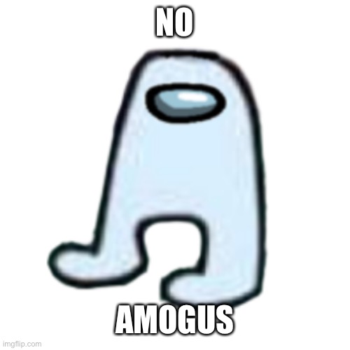 AMOGUS | NO AMOGUS | image tagged in amogus | made w/ Imgflip meme maker