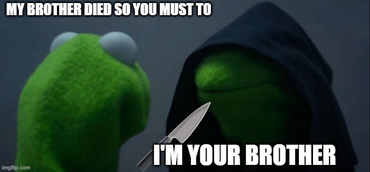 Evil Kermit | MY BROTHER DIED SO YOU MUST TO; I'M YOUR BROTHER | image tagged in memes,evil kermit | made w/ Imgflip meme maker