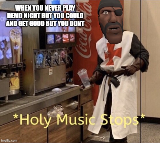 old jokes | WHEN YOU NEVER PLAY DEMO NIGHT BUT YOU COULD AND GET GOOD BUT YOU DONT | image tagged in holy music stops | made w/ Imgflip meme maker