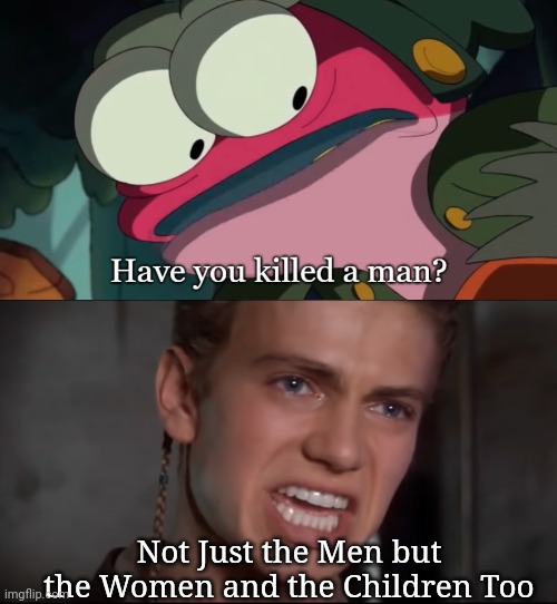 The answer may startle you! | Not Just the Men but the Women and the Children Too | image tagged in have you killed a man,not just the men but the women and the children too,important,political,propaganda | made w/ Imgflip meme maker