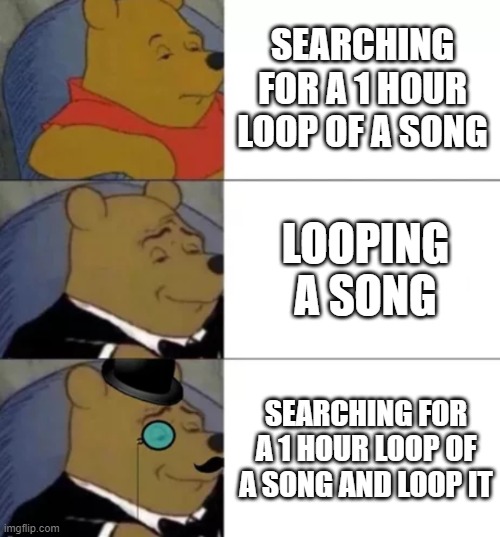 songs | SEARCHING FOR A 1 HOUR LOOP OF A SONG; LOOPING A SONG; SEARCHING FOR A 1 HOUR LOOP OF A SONG AND LOOP IT | image tagged in fancy pooh | made w/ Imgflip meme maker