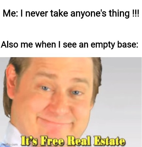 Yes | Me: I never take anyone's thing !!! Also me when I see an empty base: | image tagged in it's free real estate | made w/ Imgflip meme maker