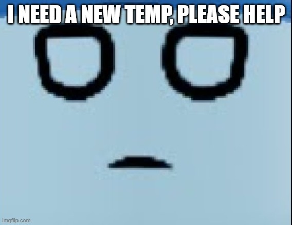 conscript face | I NEED A NEW TEMP, PLEASE HELP | image tagged in conscript face | made w/ Imgflip meme maker