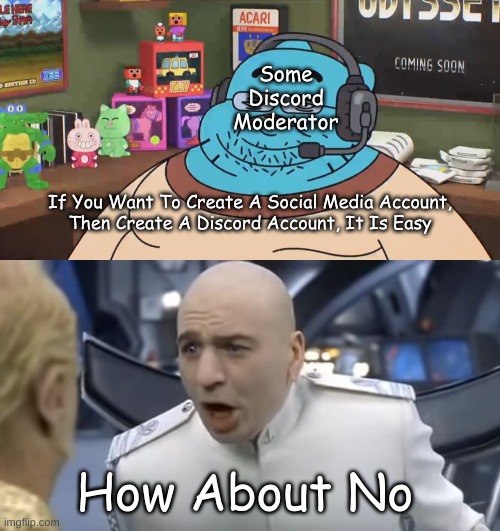 Just A Discord Meme I Made | Some Discord Moderator; If You Want To Create A Social Media Account,
Then Create A Discord Account, It Is Easy; How About No | image tagged in discord moderator,how about no,austin powers,discord,social media,memes | made w/ Imgflip meme maker