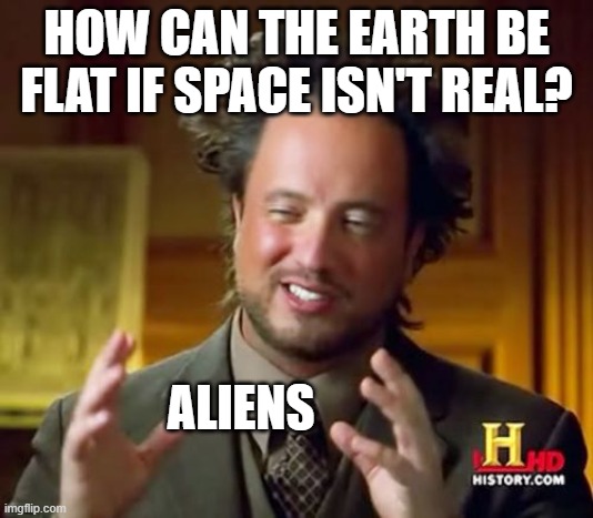 Ancient Aliens Meme | HOW CAN THE EARTH BE FLAT IF SPACE ISN'T REAL? ALIENS | image tagged in memes,ancient aliens | made w/ Imgflip meme maker