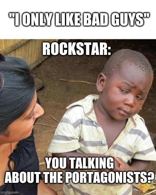 Rockstar protagonists | "I ONLY LIKE BAD GUYS"; ROCKSTAR:; YOU TALKING ABOUT THE PORTAGONISTS? | image tagged in memes,third world skeptical kid,rockstar,gta,video games | made w/ Imgflip meme maker