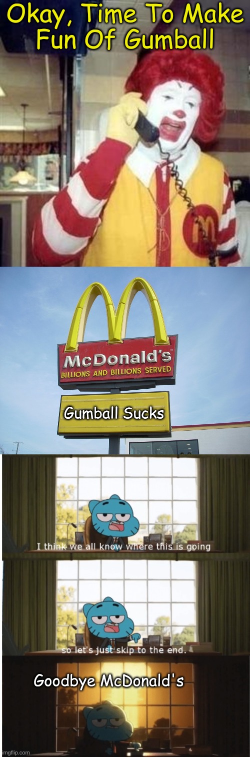 Ronald McDonald Makes Fun Of Gumball |  Okay, Time To Make
Fun Of Gumball; Gumball Sucks; Goodbye McDonald's | image tagged in ronald mcdonald temp,mcdonald's sign,i think we all know where this is going,the amazing world of gumball,mcdonald's | made w/ Imgflip meme maker