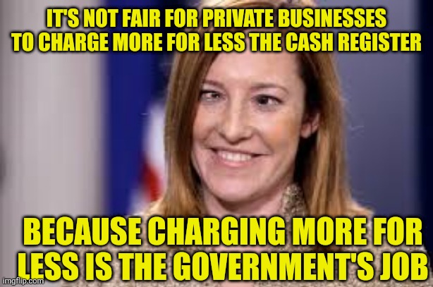 Dumb B jen psaki | IT'S NOT FAIR FOR PRIVATE BUSINESSES TO CHARGE MORE FOR LESS THE CASH REGISTER BECAUSE CHARGING MORE FOR LESS IS THE GOVERNMENT'S JOB | image tagged in dumb b jen psaki | made w/ Imgflip meme maker