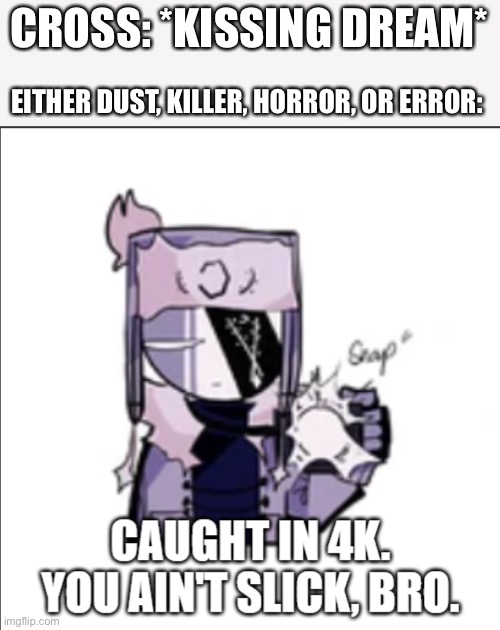 Let’s be real here, this is true | CROSS: *KISSING DREAM*; EITHER DUST, KILLER, HORROR, OR ERROR: | image tagged in ruv caught in 4k | made w/ Imgflip meme maker