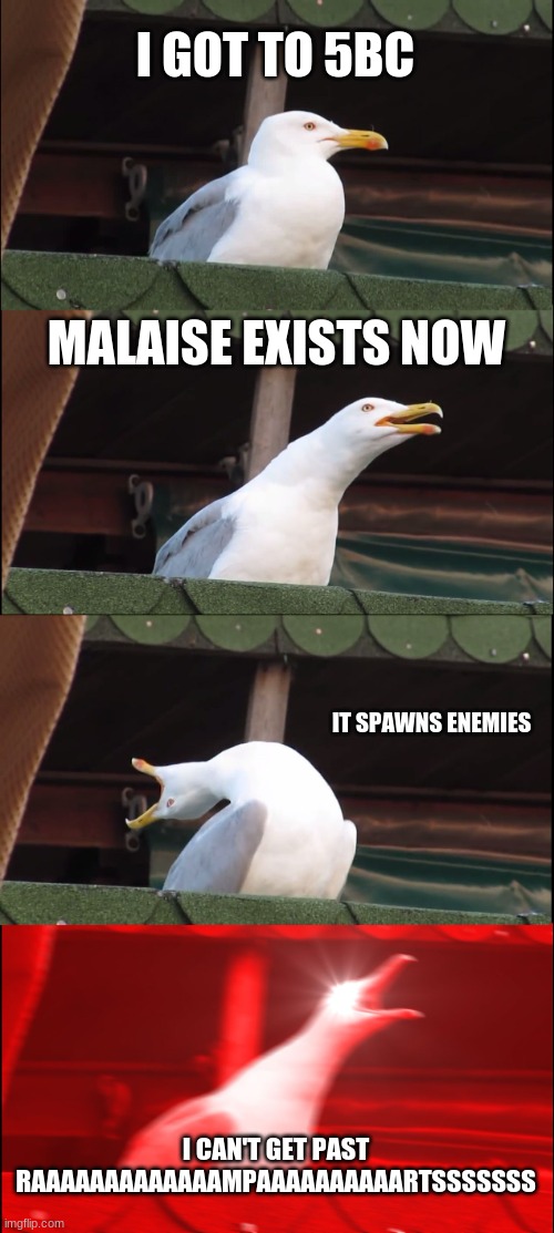 screw off, bombers. | I GOT TO 5BC; MALAISE EXISTS NOW; IT SPAWNS ENEMIES; I CAN'T GET PAST RAAAAAAAAAAAAAMPAAAAAAAAAARTSSSSSSS | image tagged in memes,inhaling seagull | made w/ Imgflip meme maker