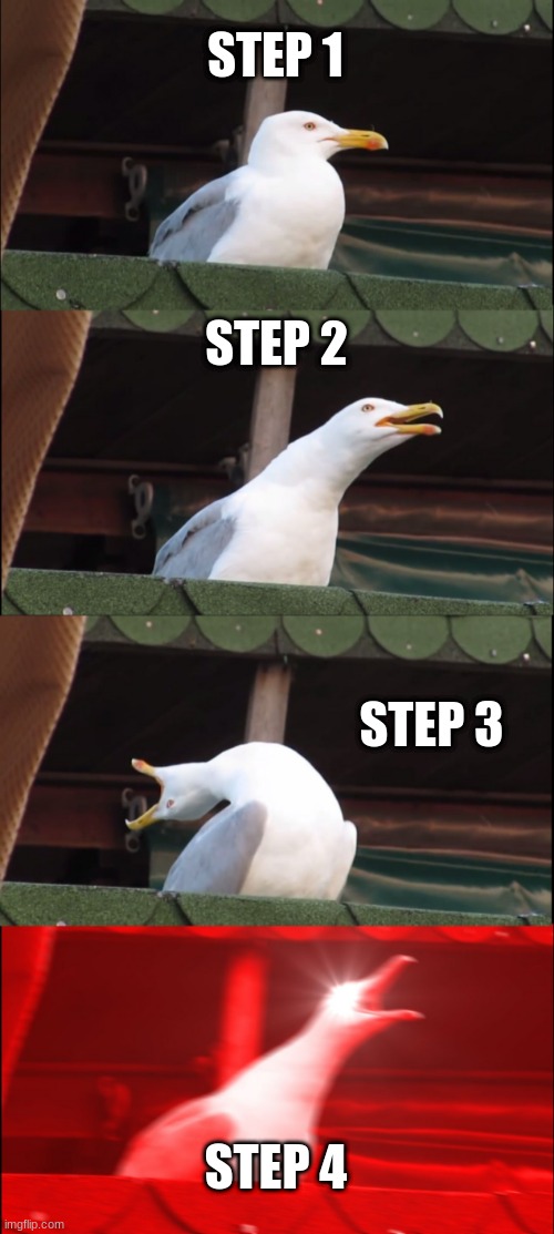 how to scream tutorial | STEP 1; STEP 2; STEP 3; STEP 4 | image tagged in memes,inhaling seagull | made w/ Imgflip meme maker