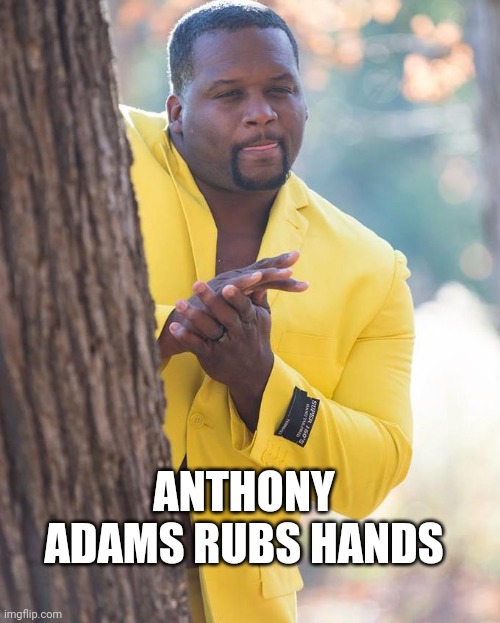 Anthony Adams Rubbing Hands | ANTHONY ADAMS RUBS HANDS | image tagged in anthony adams rubbing hands | made w/ Imgflip meme maker