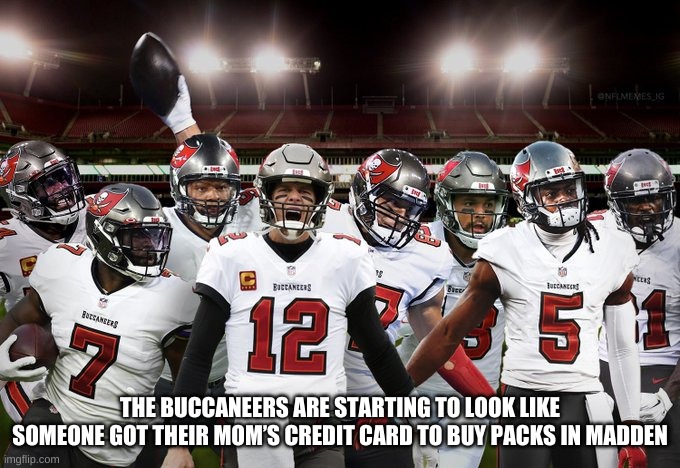 THE BUCCANEERS ARE STARTING TO LOOK LIKE SOMEONE GOT THEIR MOM’S CREDIT CARD TO BUY PACKS IN MADDEN | made w/ Imgflip meme maker