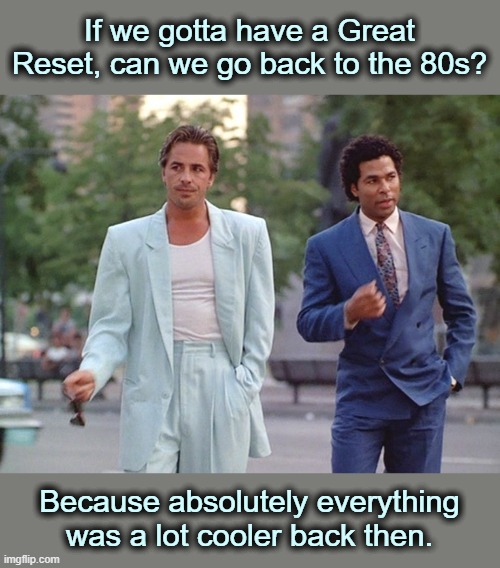 If we gotta have a Great Reset, can we go back to the 80s? Because absolutely everything was a lot cooler back then. | made w/ Imgflip meme maker