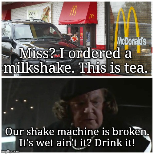 Mama McDonald's | Miss? I ordered a milkshake. This is tea. Our shake machine is broken. It's wet ain't it? Drink it! | image tagged in memes,mcdonalds,80s,1980s | made w/ Imgflip meme maker