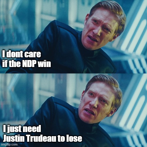 I don't care if you win, I just need X to lose | I dont care if the NDP win; I just need Justin Trudeau to lose | image tagged in i don't care if you win i just need x to lose | made w/ Imgflip meme maker