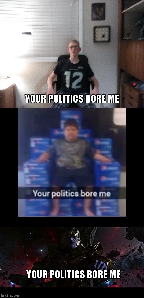 Meme Evolution Stages |  YOUR POLITICS BORE ME; YOUR POLITICS BORE ME | image tagged in meme | made w/ Imgflip meme maker