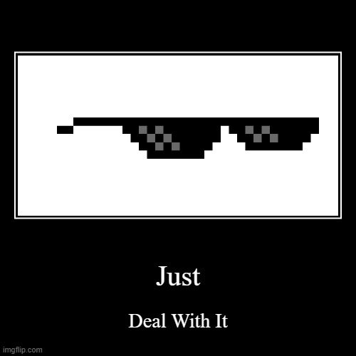 Deal with it | image tagged in demotivationals,deal with it,memes,dank memes,swag,unfunny | made w/ Imgflip demotivational maker