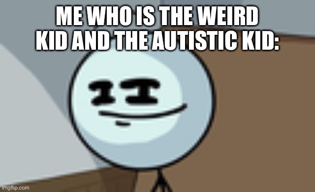 Henry Stickmin Lenny Face | ME WHO IS THE WEIRD KID AND THE AUTISTIC KID: | image tagged in henry stickmin lenny face | made w/ Imgflip meme maker