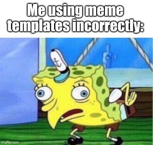 I think I used this incorrectly :/ | Me using meme templates incorrectly: | image tagged in memes,mocking spongebob,incorrect | made w/ Imgflip meme maker