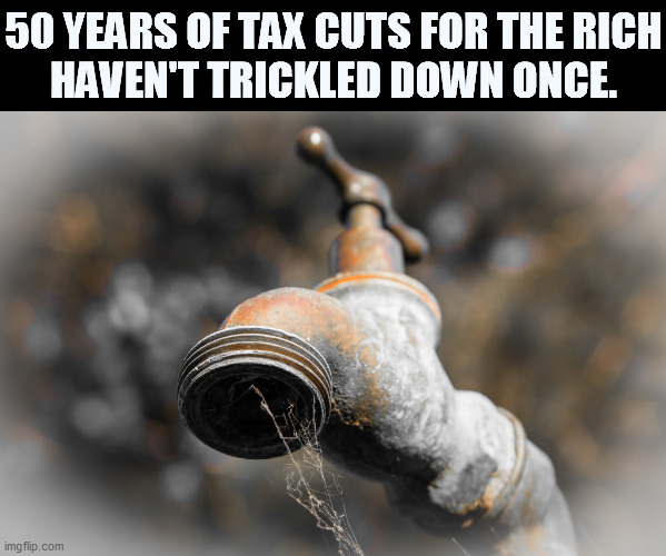 Trickle Down is a Republican con. It never works. | 50 YEARS OF TAX CUTS FOR THE RICH
HAVEN'T TRICKLED DOWN ONCE. | image tagged in republican,tax cuts for the rich,no,trickle down,lies | made w/ Imgflip meme maker