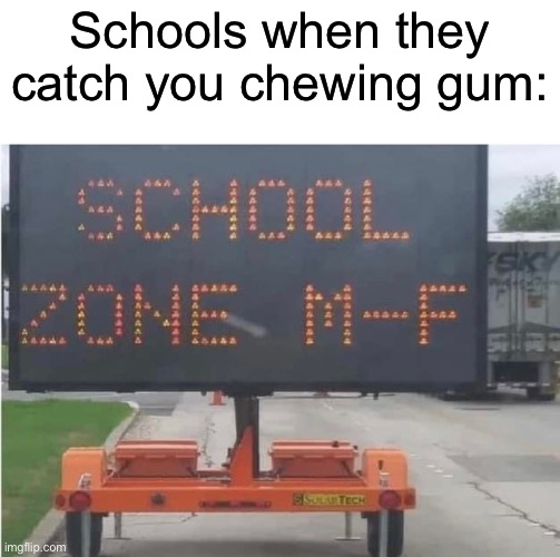 Literally though | Schools when they catch you chewing gum: | image tagged in school zone | made w/ Imgflip meme maker