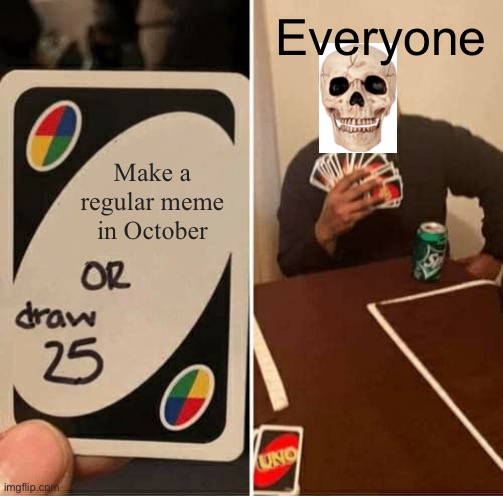 Sorry for the poor image | Everyone; Make a regular meme in October | image tagged in memes,uno draw 25 cards | made w/ Imgflip meme maker