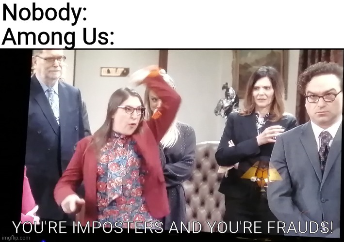 So Amogus happened | Nobody:
Among Us:; YOU'RE IMPOSTERS AND YOU'RE FRAUDS! | image tagged in memes | made w/ Imgflip meme maker