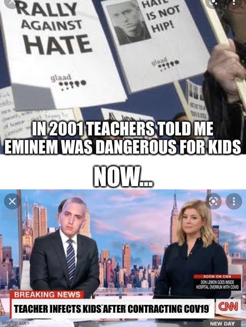 Oh how the tables have turned | IN 2001 TEACHERS TOLD ME EMINEM WAS DANGEROUS FOR KIDS; NOW…; TEACHER INFECTS KIDS AFTER CONTRACTING COV19 | image tagged in the last laugh,eminem cnn | made w/ Imgflip meme maker