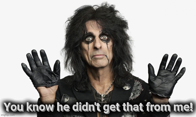 Alice Cooper | You know he didn't get that from me! You know he didn't get that from me! | image tagged in alice cooper | made w/ Imgflip meme maker
