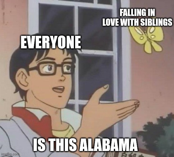 Idk much, I'm from Louisiana | FALLING IN LOVE WITH SIBLINGS; EVERYONE; IS THIS ALABAMA | image tagged in memes,is this a pigeon,alabama,incest | made w/ Imgflip meme maker
